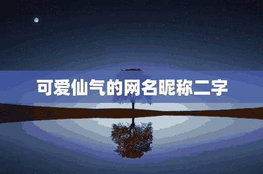 可爱仙气的网名昵称二字